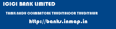 ICICI BANK LIMITED  TAMIL NADU COIMBATORE THUDIYALOOR THUDIYALUR  banks information 